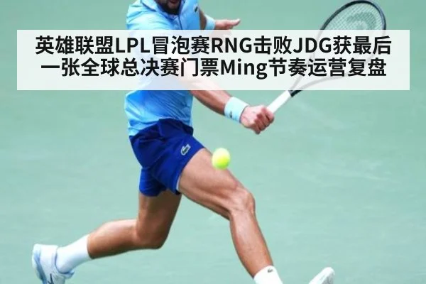 英雄联盟LPL冒泡赛RNG击败JDG获最后一张全球总决赛门票Ming节奏运营复盘