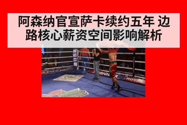 阿森纳官宣萨卡续约五年 边路核心薪资空间影响解析