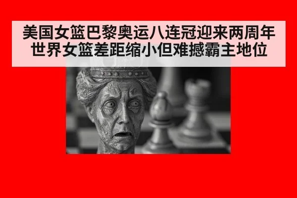 美国女篮巴黎奥运八连冠迎来两周年 世界女篮差距缩小但难撼霸主地位