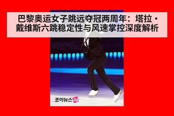 巴黎奥运女子跳远夺冠两周年：塔拉·戴维斯六跳稳定性与风速掌控深度解析