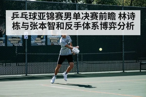 乒乓球亚锦赛男单决赛前瞻 林诗栋与张本智和反手体系博弈分析