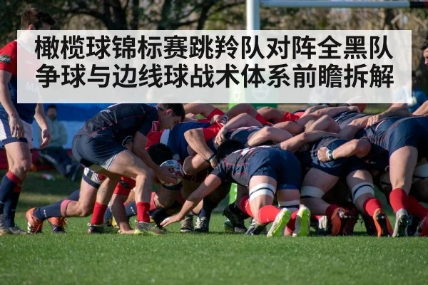 橄榄球锦标赛跳羚队对阵全黑队 争球与边线球战术体系前瞻拆解