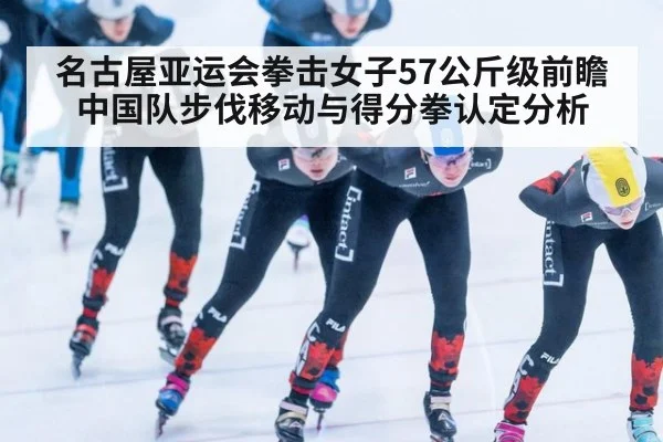名古屋亚运会拳击女子57公斤级前瞻 中国队步伐移动与得分拳认定分析