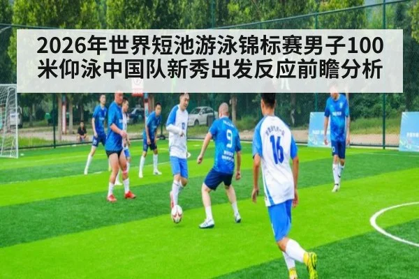2026年世界短池游泳锦标赛男子100米仰泳中国队新秀出发反应前瞻分析