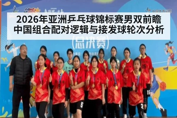 2026年亚洲乒乓球锦标赛男双前瞻 中国组合配对逻辑与接发球轮次分析