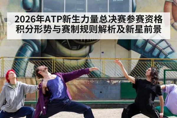 2026年ATP新生力量总决赛参赛资格积分形势与赛制规则解析及新星前景