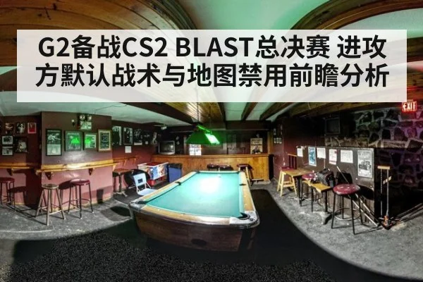 G2备战CS2 BLAST总决赛 进攻方默认战术与地图禁用前瞻分析